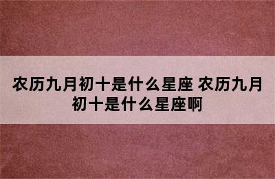 农历九月初十是什么星座 农历九月初十是什么星座啊